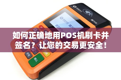 如何正确地用POS机刷卡并签名？让您的交易更安全！