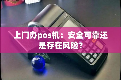 上门办pos机：安全可靠还是存在风险？