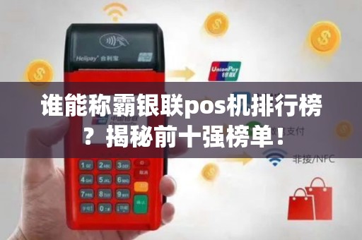 谁能称霸银联pos机排行榜？揭秘前十强榜单！