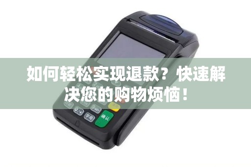 如何轻松实现退款？快速解决您的购物烦恼！