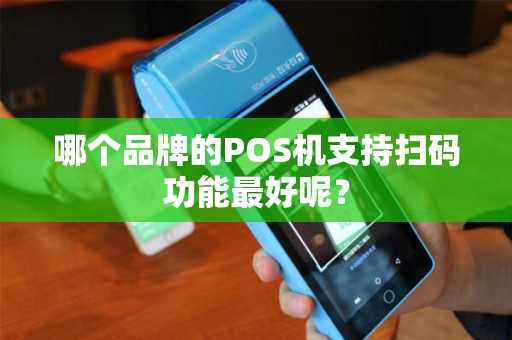 哪个品牌的POS机支持扫码功能最好呢？