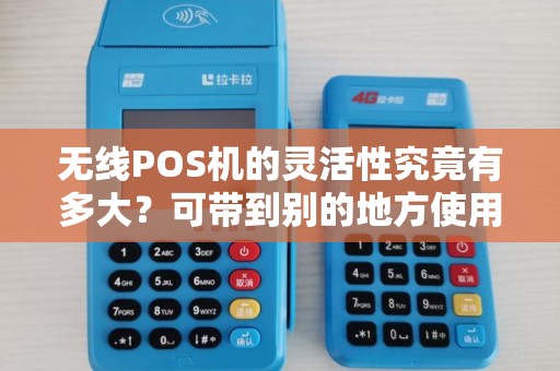无线POS机的灵活性究竟有多大？可带到别的地方使用吗？