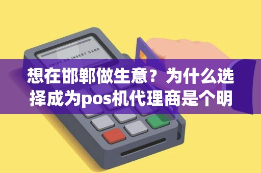 想在邯郸做生意？为什么选择成为pos机代理商是个明智的选择？