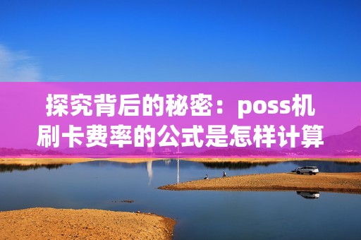 探究背后的秘密：poss机刷卡费率的公式是怎样计算的？