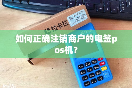 如何正确注销商户的电签pos机？
