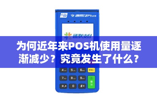 为何近年来POS机使用量逐渐减少？究竟发生了什么？
