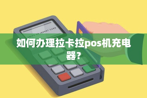 如何办理拉卡拉pos机充电器？