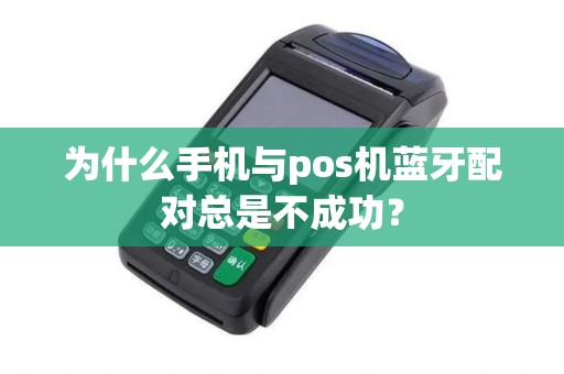 为什么手机与pos机蓝牙配对总是不成功？