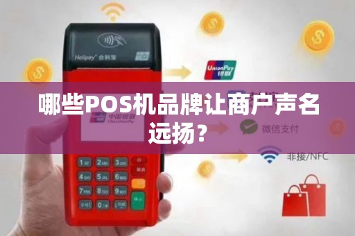 哪些POS机品牌让商户声名远扬？