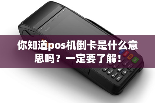 你知道pos机倒卡是什么意思吗？一定要了解！