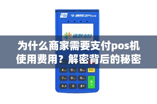 为什么商家需要支付pos机使用费用？解密背后的秘密！