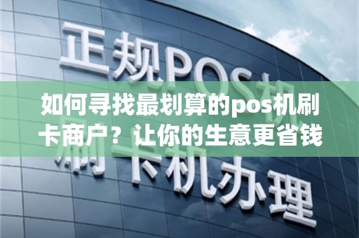 如何寻找最划算的pos机刷卡商户？让你的生意更省钱！