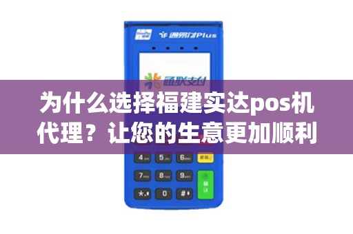 为什么选择福建实达pos机代理？让您的生意更加顺利！