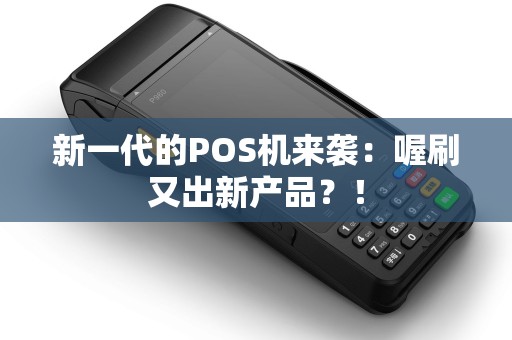 新一代的POS机来袭：喔刷又出新产品？！
