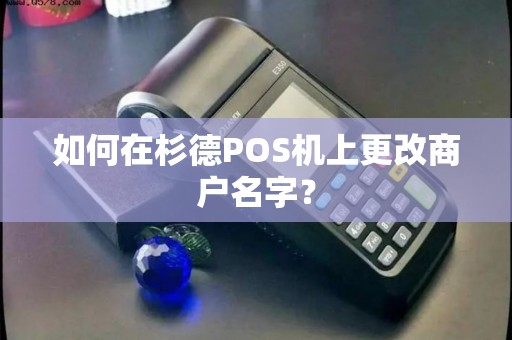 如何在杉德POS机上更改商户名字？