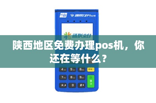 陕西地区免费办理pos机，你还在等什么？