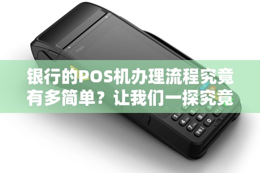 银行的POS机办理流程究竟有多简单？让我们一探究竟！