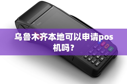 乌鲁木齐本地可以申请pos机吗？
