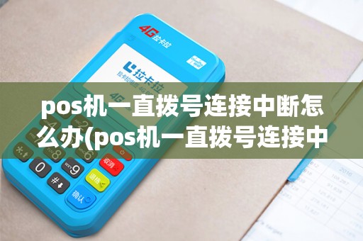 pos机一直拨号连接中断怎么办(pos机一直拨号连接中)