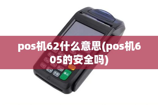 pos机62什么意思(pos机605的安全吗)