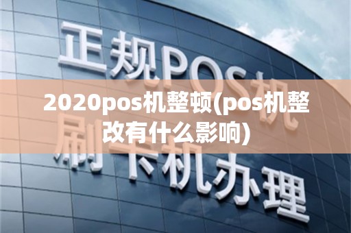 2020pos机整顿(pos机整改有什么影响)