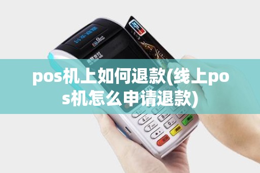 pos机上如何退款(线上pos机怎么申请退款)