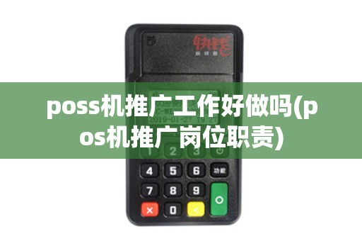 poss机推广工作好做吗(pos机推广岗位职责)