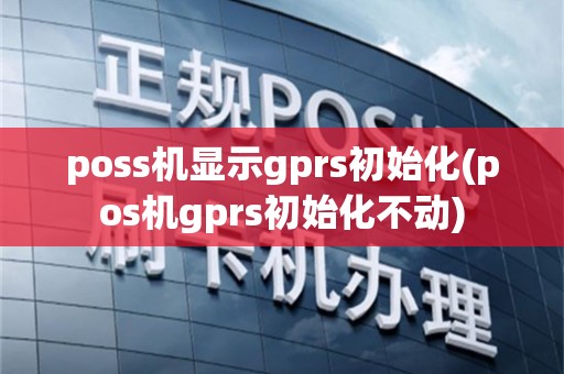 poss机显示gprs初始化(pos机gprs初始化不动)
