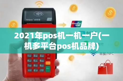 2021年pos机一机一户(一机多平台pos机品牌)