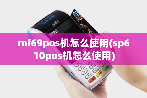 mf69pos机怎么使用(sp610pos机怎么使用)