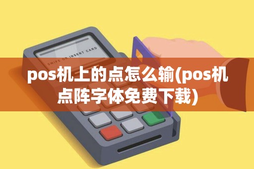 pos机上的点怎么输(pos机点阵字体免费下载)