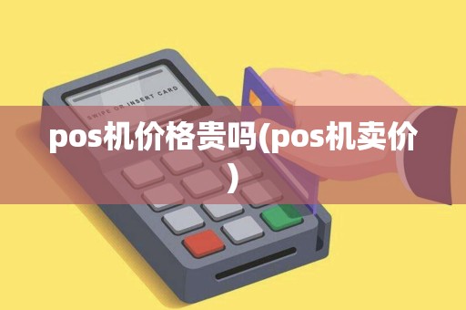 pos机价格贵吗(pos机卖价)