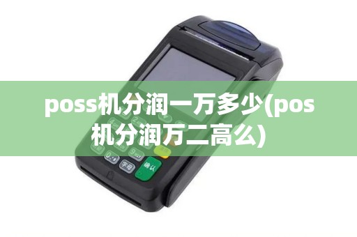 poss机分润一万多少(pos机分润万二高么)