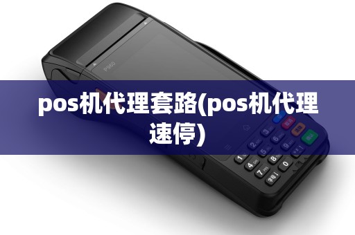 pos机代理套路(pos机代理速停)