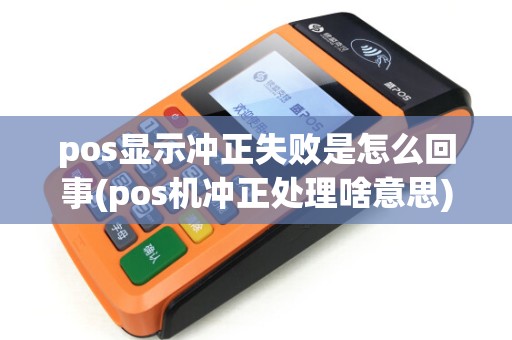 pos显示冲正失败是怎么回事(pos机冲正处理啥意思)