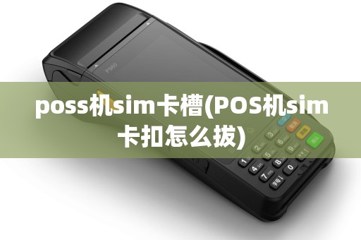 poss机sim卡槽(POS机sim卡扣怎么拔)