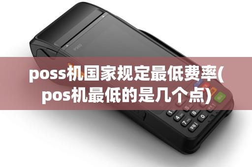 poss机国家规定最低费率(pos机最低的是几个点)