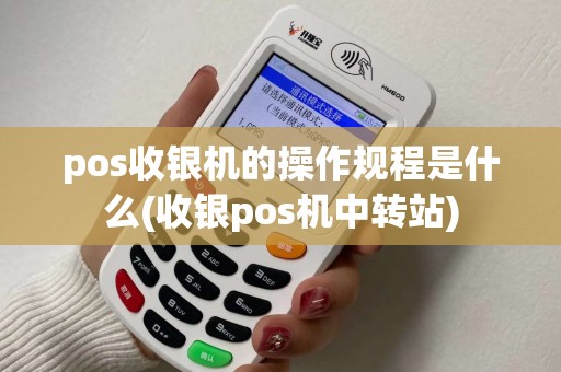 pos收银机的操作规程是什么(收银pos机中转站)