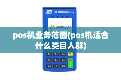 pos机业务范围(pos机适合什么类目人群)