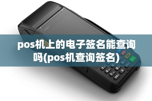pos机上的电子签名能查询吗(pos机查询签名)