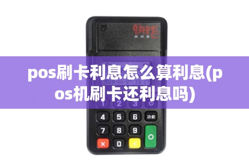 pos刷卡利息怎么算利息(pos机刷卡还利息吗)