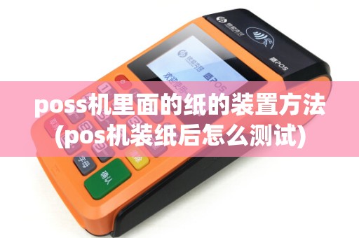 poss机里面的纸的装置方法(pos机装纸后怎么测试)