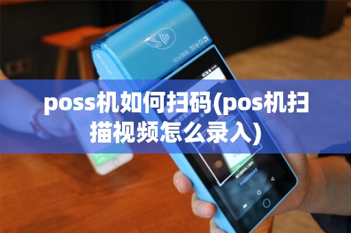 poss机如何扫码(pos机扫描视频怎么录入)