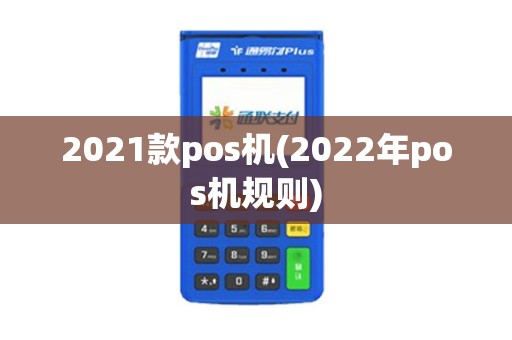 2021款pos机(2022年pos机规则)
