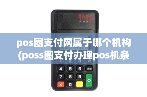 pos圈支付网属于哪个机构(poss圈支付办理pos机条件)
