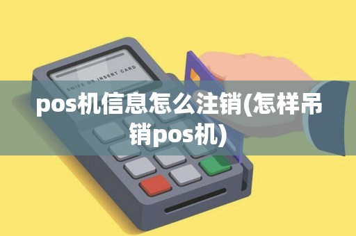 pos机信息怎么注销(怎样吊销pos机)