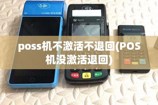 poss机不激活不退回(POS机没激活退回)