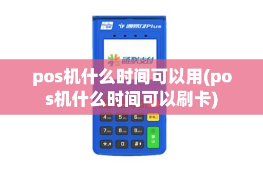 pos机什么时间可以用(pos机什么时间可以刷卡)