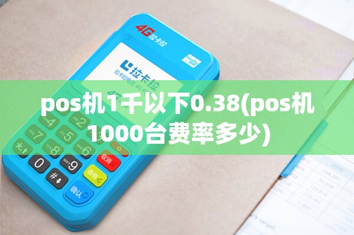 pos机1千以下0.38(pos机1000台费率多少)