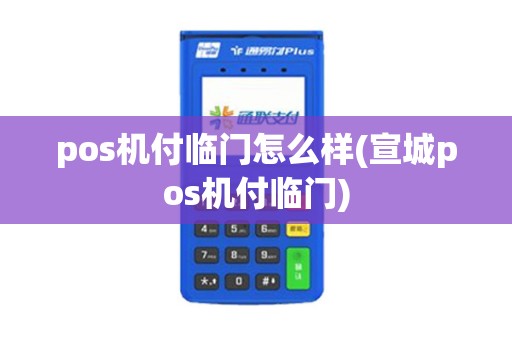pos机付临门怎么样(宣城pos机付临门)